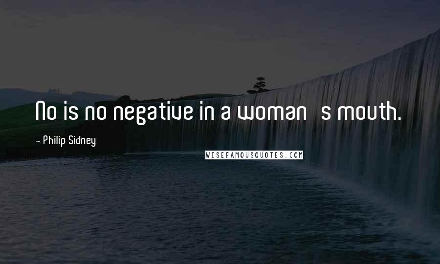 Philip Sidney Quotes: No is no negative in a woman's mouth.