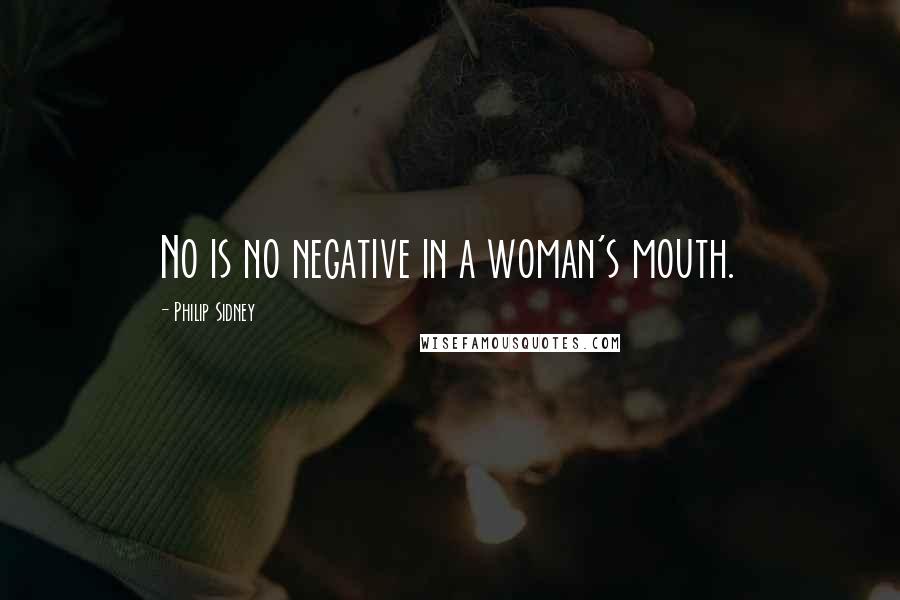 Philip Sidney Quotes: No is no negative in a woman's mouth.