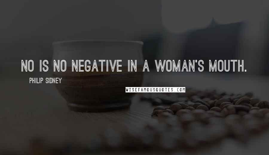 Philip Sidney Quotes: No is no negative in a woman's mouth.