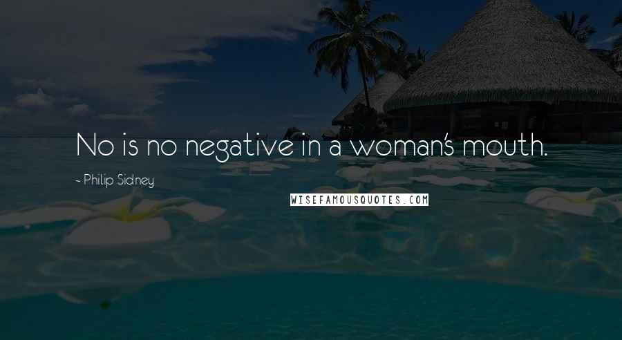 Philip Sidney Quotes: No is no negative in a woman's mouth.