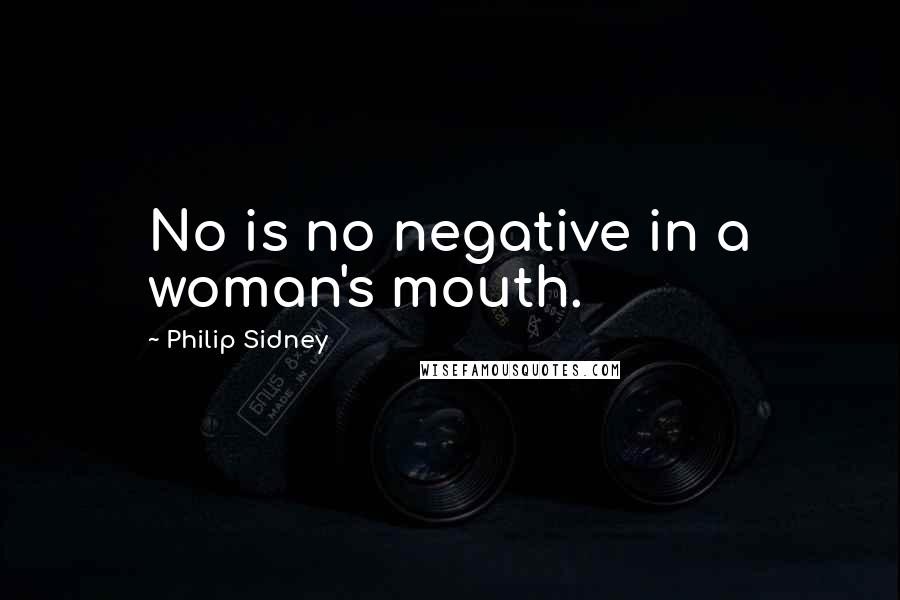 Philip Sidney Quotes: No is no negative in a woman's mouth.