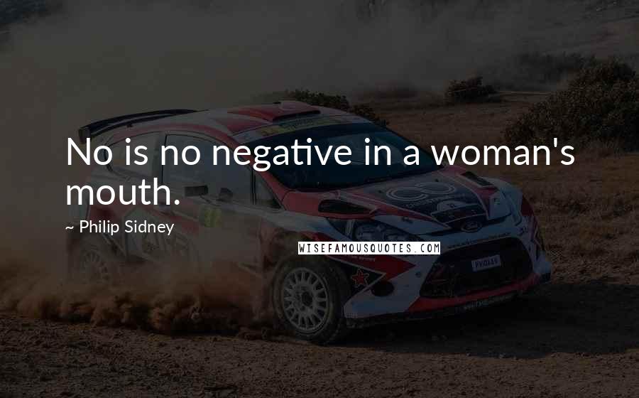 Philip Sidney Quotes: No is no negative in a woman's mouth.