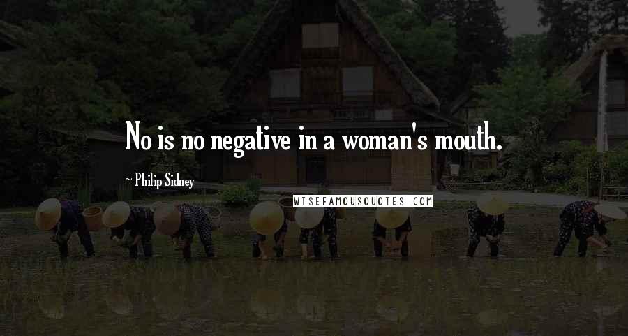 Philip Sidney Quotes: No is no negative in a woman's mouth.