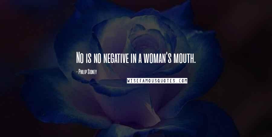 Philip Sidney Quotes: No is no negative in a woman's mouth.