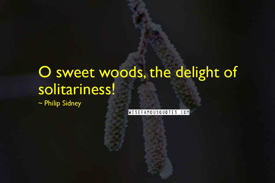 Philip Sidney Quotes: O sweet woods, the delight of solitariness!