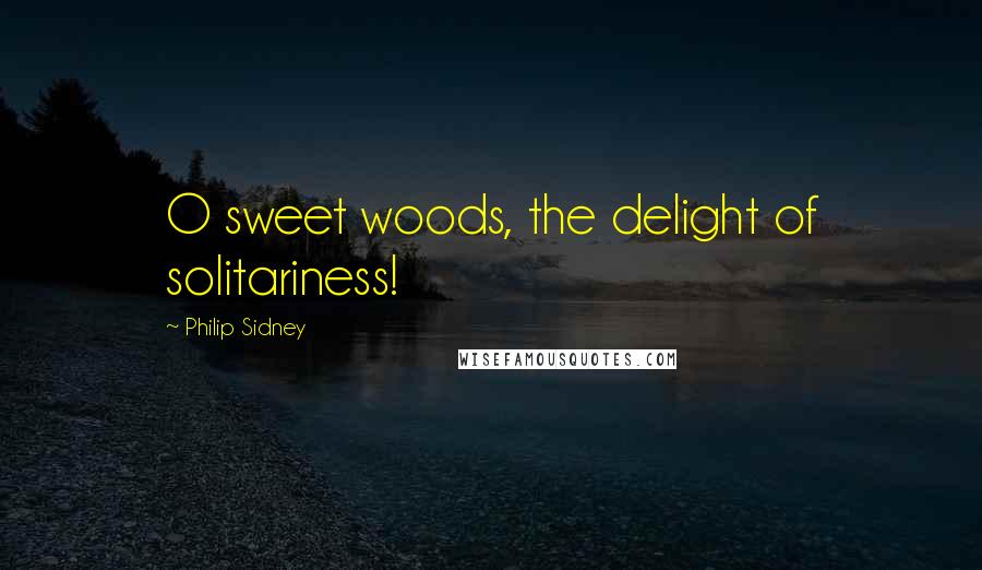 Philip Sidney Quotes: O sweet woods, the delight of solitariness!