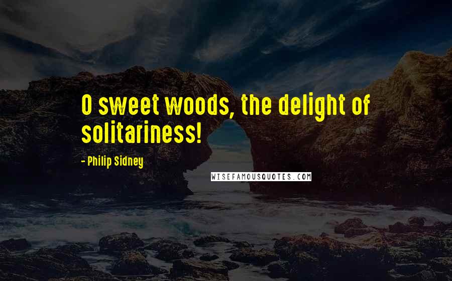 Philip Sidney Quotes: O sweet woods, the delight of solitariness!