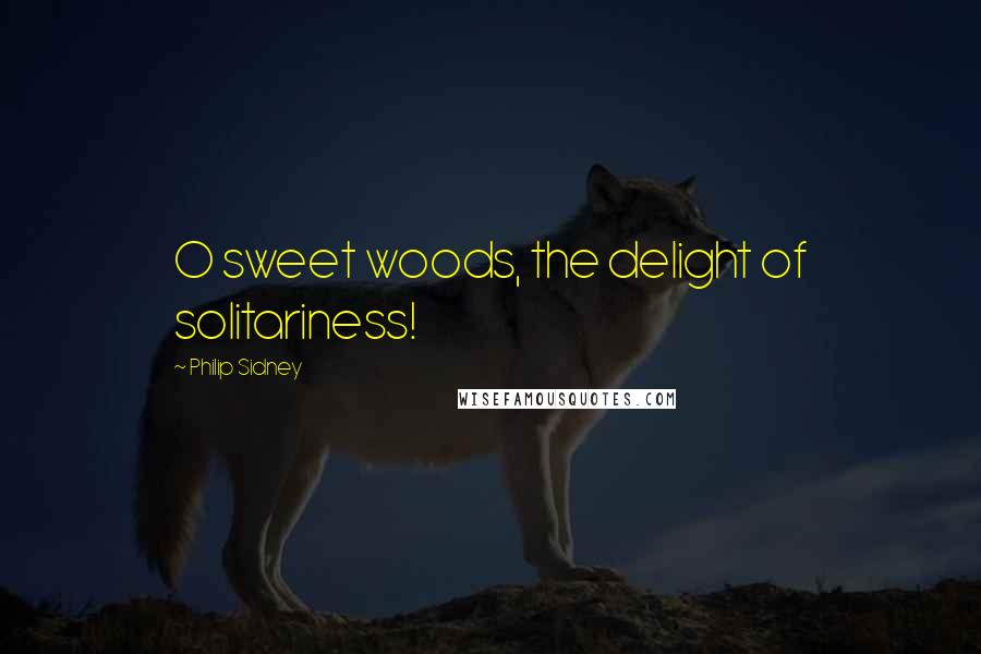 Philip Sidney Quotes: O sweet woods, the delight of solitariness!