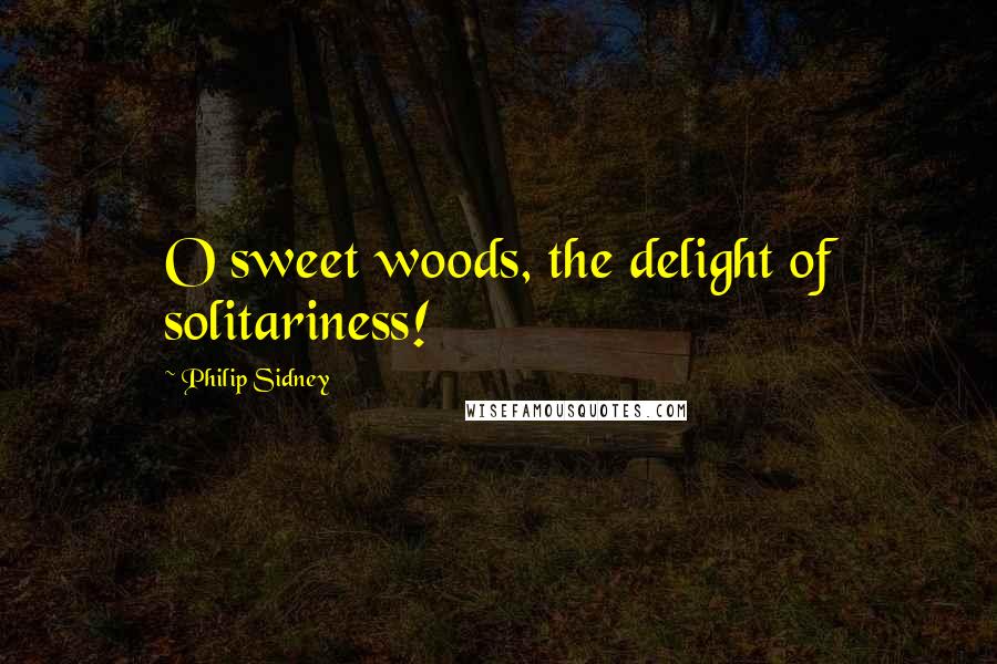 Philip Sidney Quotes: O sweet woods, the delight of solitariness!