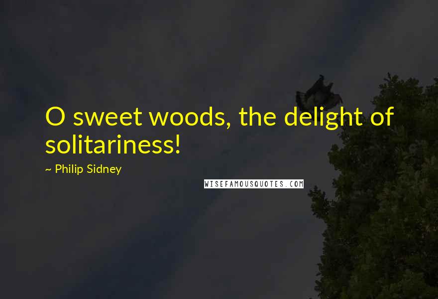 Philip Sidney Quotes: O sweet woods, the delight of solitariness!