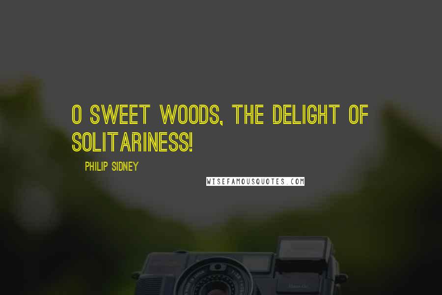 Philip Sidney Quotes: O sweet woods, the delight of solitariness!