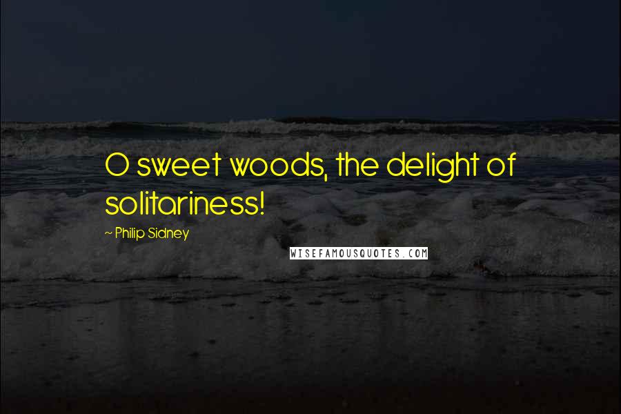 Philip Sidney Quotes: O sweet woods, the delight of solitariness!