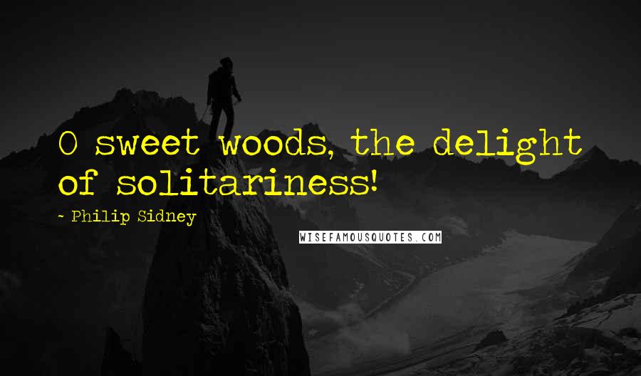 Philip Sidney Quotes: O sweet woods, the delight of solitariness!