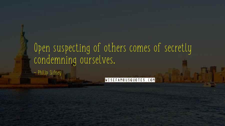Philip Sidney Quotes: Open suspecting of others comes of secretly condemning ourselves.