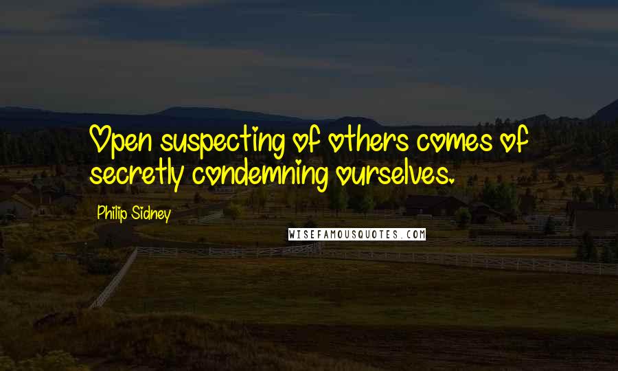 Philip Sidney Quotes: Open suspecting of others comes of secretly condemning ourselves.