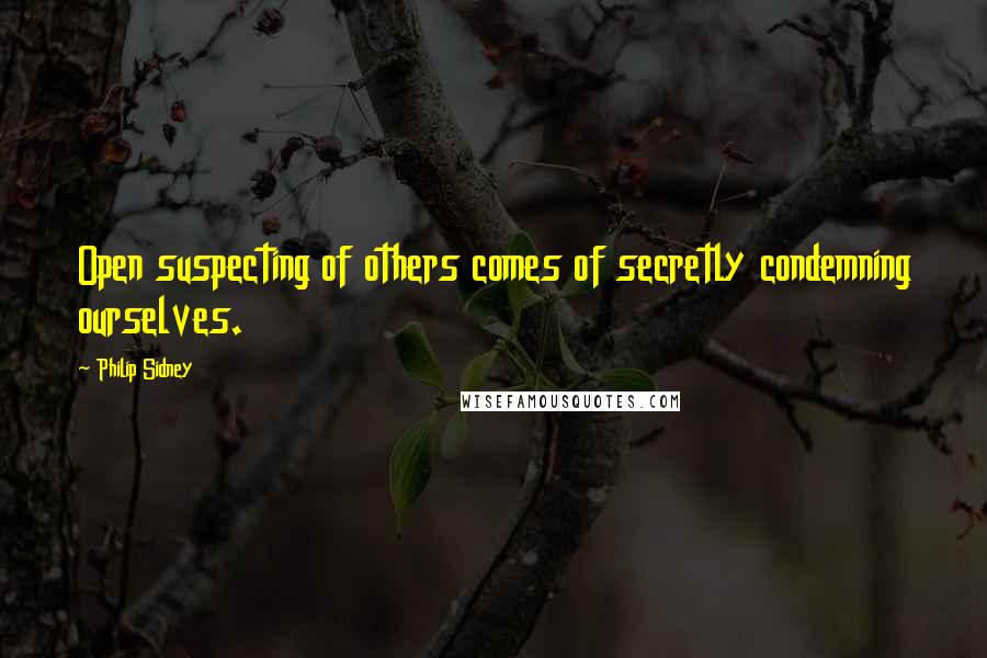 Philip Sidney Quotes: Open suspecting of others comes of secretly condemning ourselves.