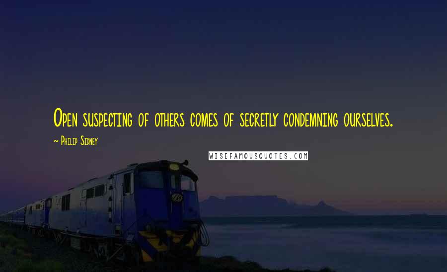 Philip Sidney Quotes: Open suspecting of others comes of secretly condemning ourselves.