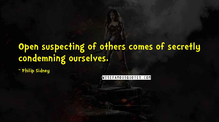 Philip Sidney Quotes: Open suspecting of others comes of secretly condemning ourselves.