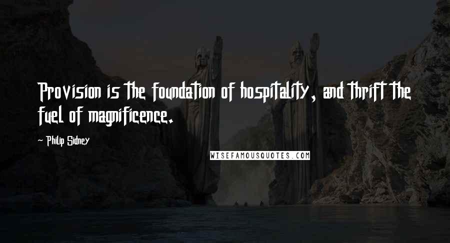 Philip Sidney Quotes: Provision is the foundation of hospitality, and thrift the fuel of magnificence.