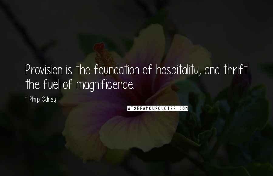 Philip Sidney Quotes: Provision is the foundation of hospitality, and thrift the fuel of magnificence.
