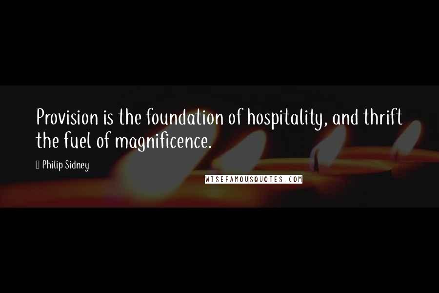 Philip Sidney Quotes: Provision is the foundation of hospitality, and thrift the fuel of magnificence.