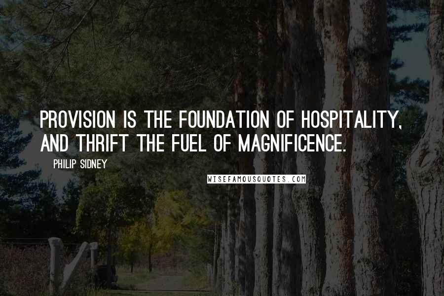 Philip Sidney Quotes: Provision is the foundation of hospitality, and thrift the fuel of magnificence.