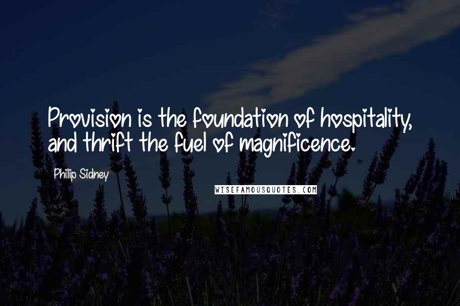 Philip Sidney Quotes: Provision is the foundation of hospitality, and thrift the fuel of magnificence.