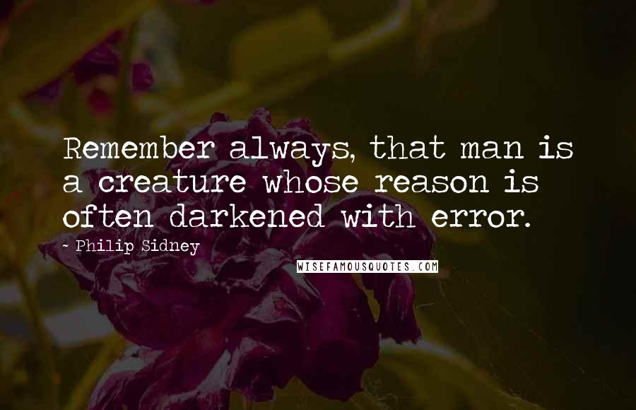 Philip Sidney Quotes: Remember always, that man is a creature whose reason is often darkened with error.