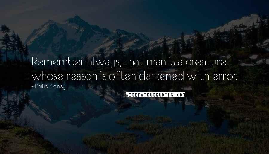 Philip Sidney Quotes: Remember always, that man is a creature whose reason is often darkened with error.