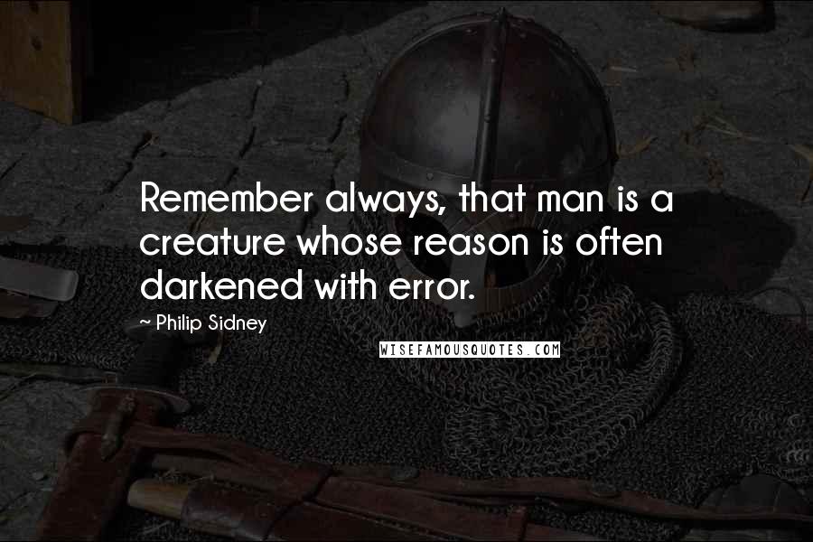 Philip Sidney Quotes: Remember always, that man is a creature whose reason is often darkened with error.