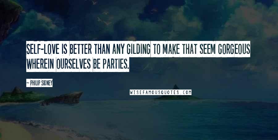 Philip Sidney Quotes: Self-love is better than any gilding to make that seem gorgeous wherein ourselves be parties.