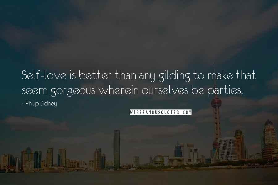 Philip Sidney Quotes: Self-love is better than any gilding to make that seem gorgeous wherein ourselves be parties.