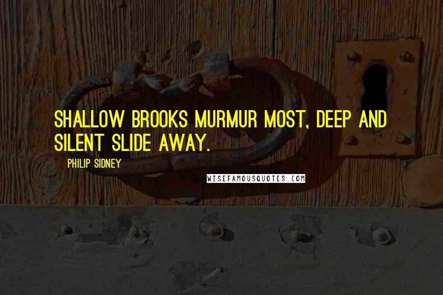 Philip Sidney Quotes: Shallow brooks murmur most, deep and silent slide away.