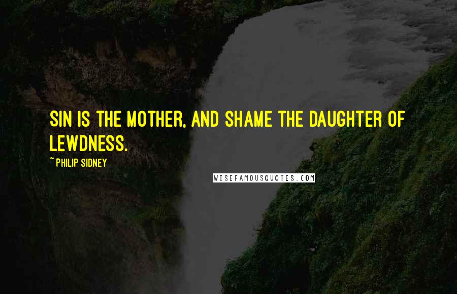 Philip Sidney Quotes: Sin is the mother, and shame the daughter of lewdness.