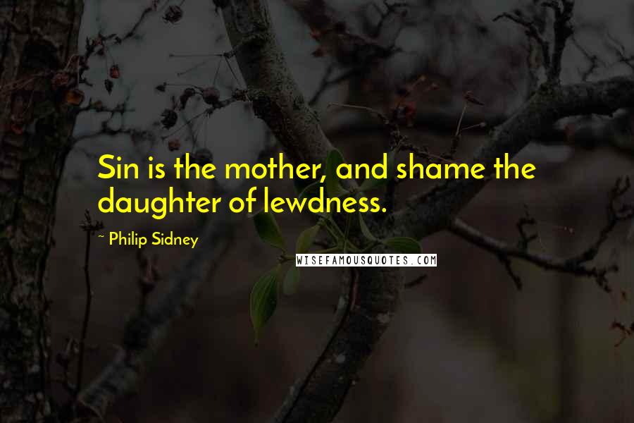 Philip Sidney Quotes: Sin is the mother, and shame the daughter of lewdness.