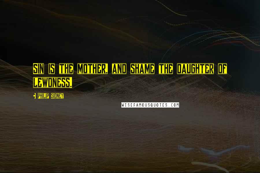 Philip Sidney Quotes: Sin is the mother, and shame the daughter of lewdness.