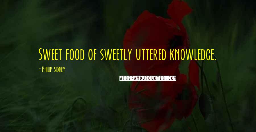 Philip Sidney Quotes: Sweet food of sweetly uttered knowledge.