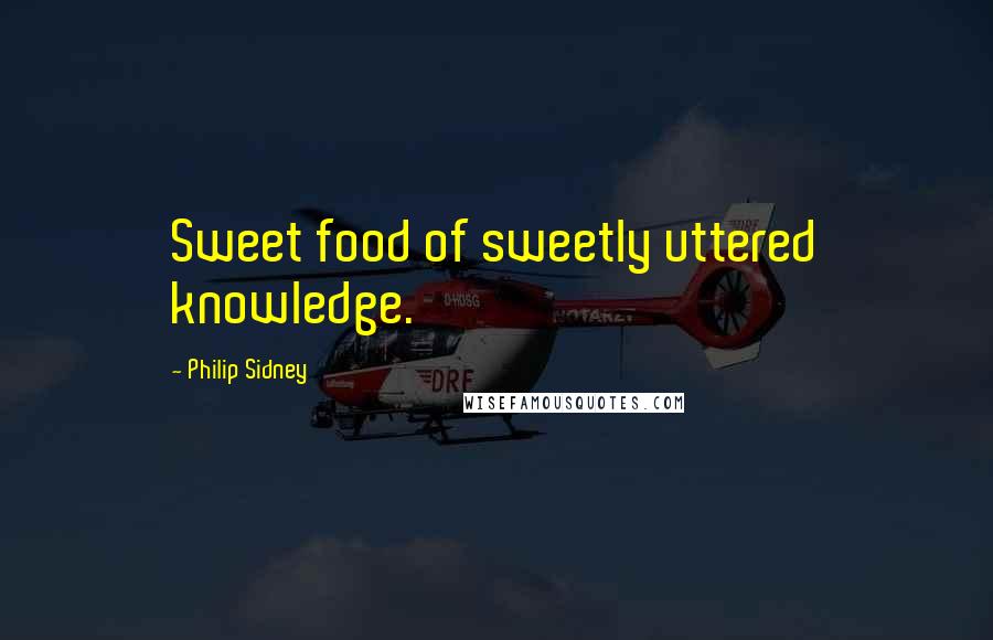 Philip Sidney Quotes: Sweet food of sweetly uttered knowledge.