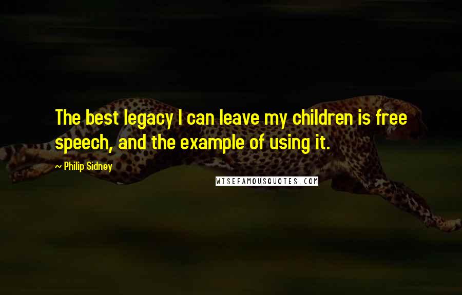 Philip Sidney Quotes: The best legacy I can leave my children is free speech, and the example of using it.