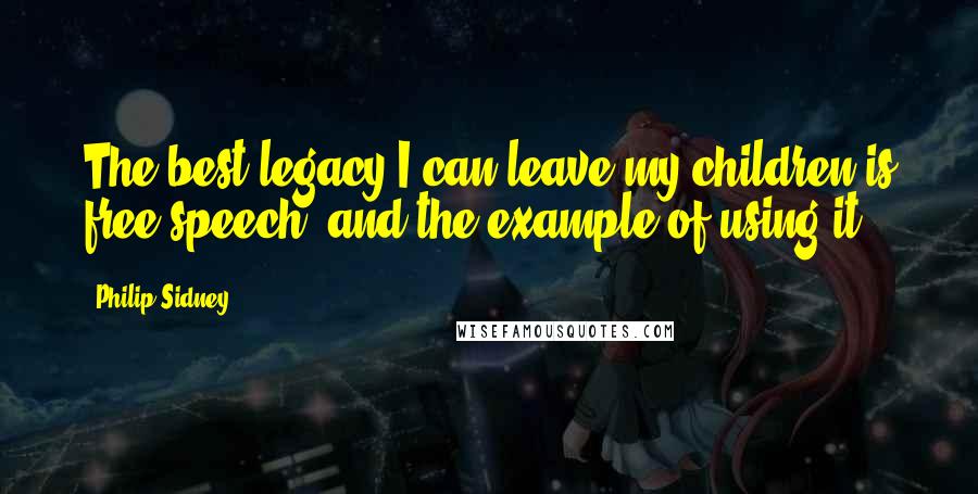 Philip Sidney Quotes: The best legacy I can leave my children is free speech, and the example of using it.