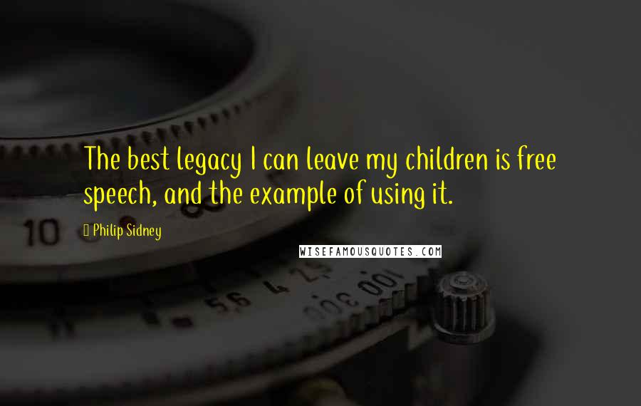 Philip Sidney Quotes: The best legacy I can leave my children is free speech, and the example of using it.