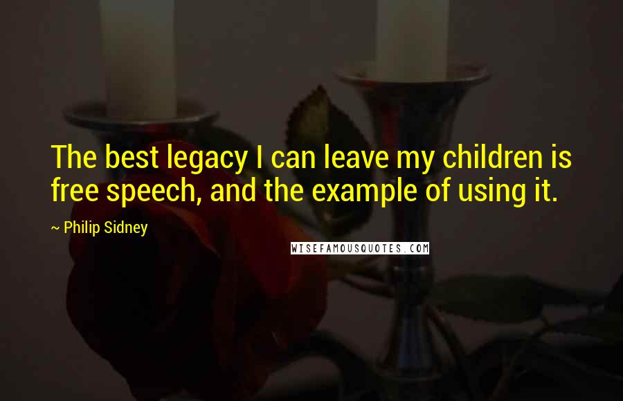 Philip Sidney Quotes: The best legacy I can leave my children is free speech, and the example of using it.