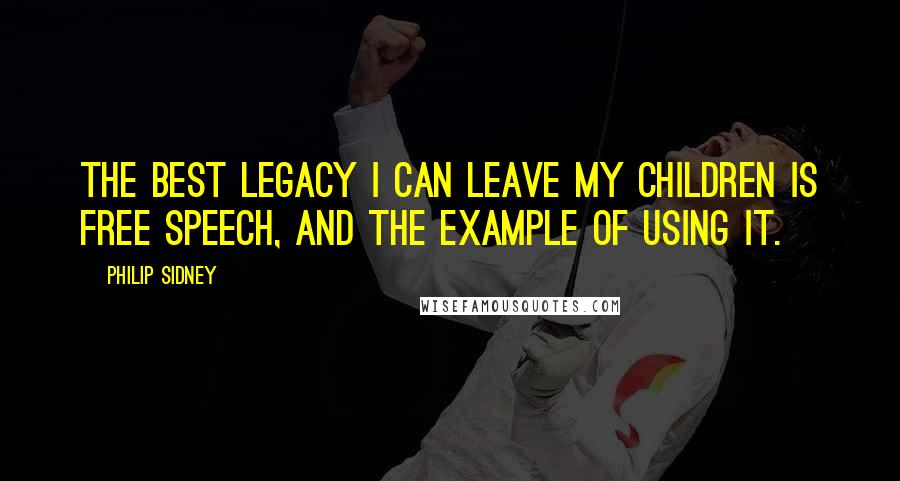 Philip Sidney Quotes: The best legacy I can leave my children is free speech, and the example of using it.