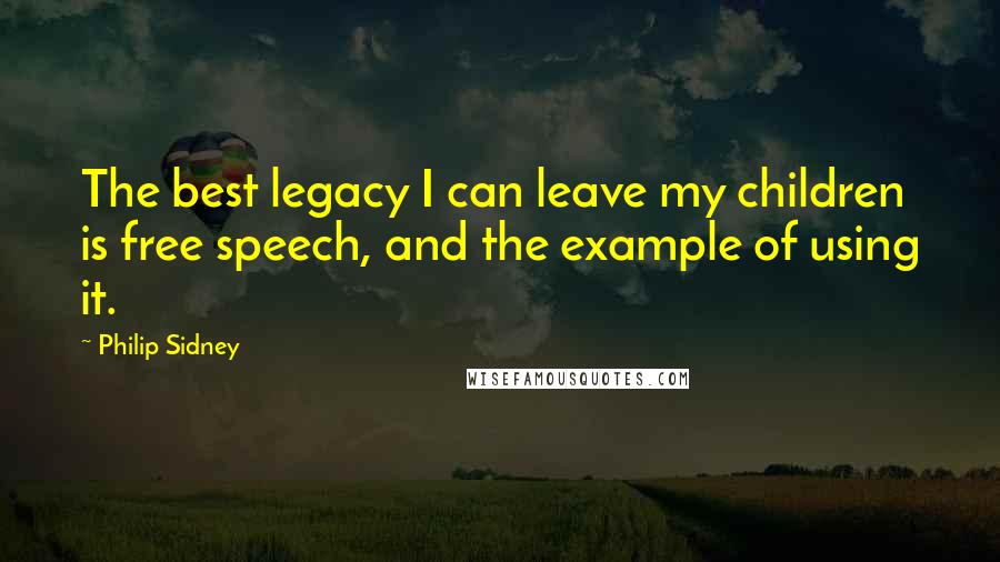 Philip Sidney Quotes: The best legacy I can leave my children is free speech, and the example of using it.