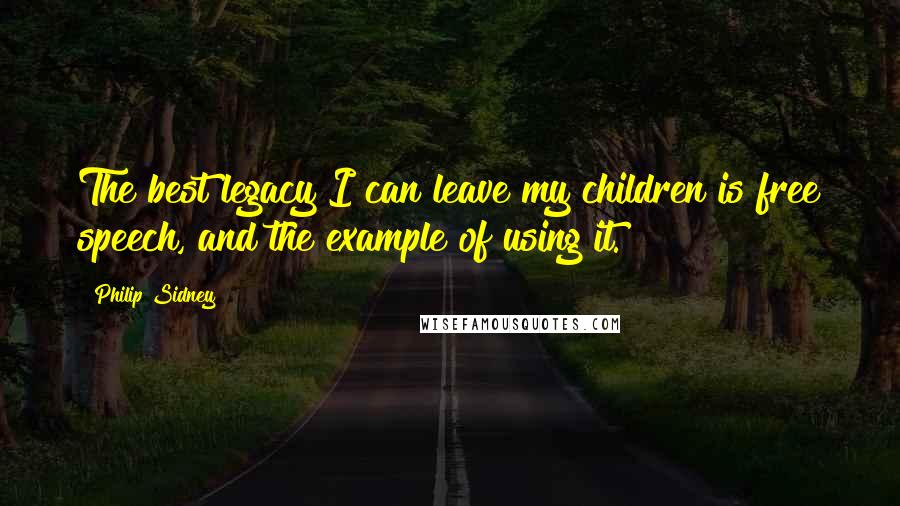 Philip Sidney Quotes: The best legacy I can leave my children is free speech, and the example of using it.