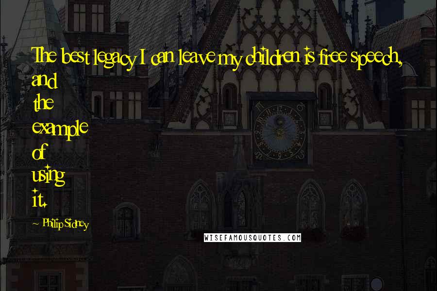 Philip Sidney Quotes: The best legacy I can leave my children is free speech, and the example of using it.