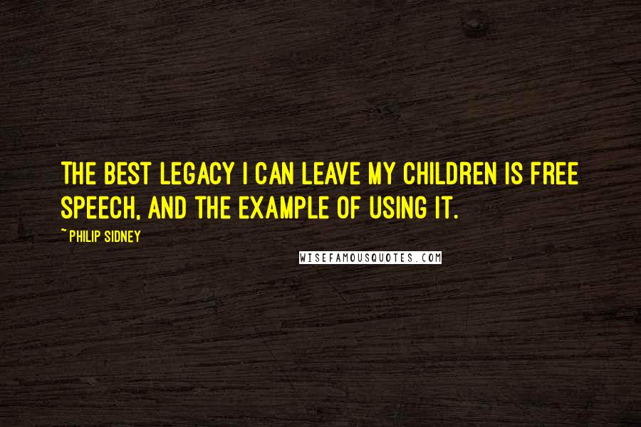 Philip Sidney Quotes: The best legacy I can leave my children is free speech, and the example of using it.