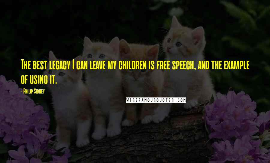 Philip Sidney Quotes: The best legacy I can leave my children is free speech, and the example of using it.