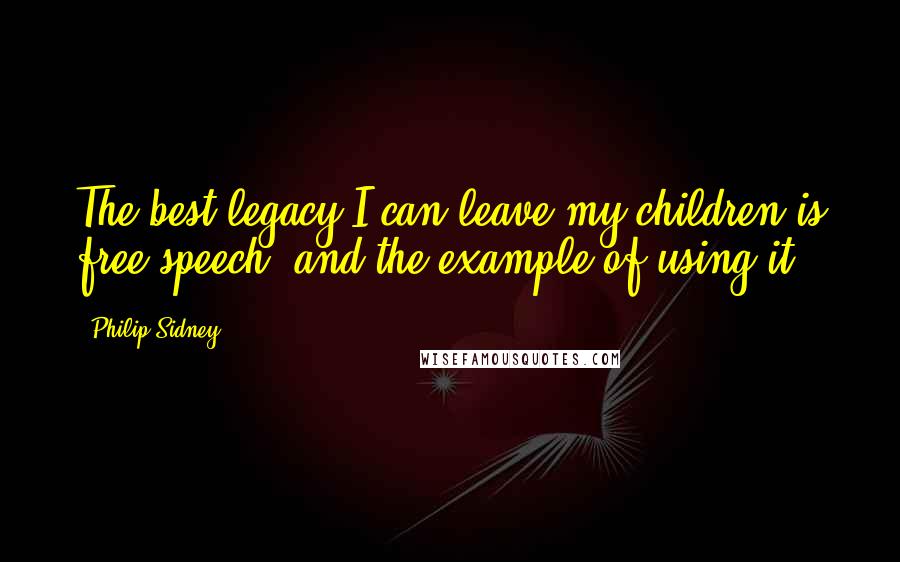 Philip Sidney Quotes: The best legacy I can leave my children is free speech, and the example of using it.