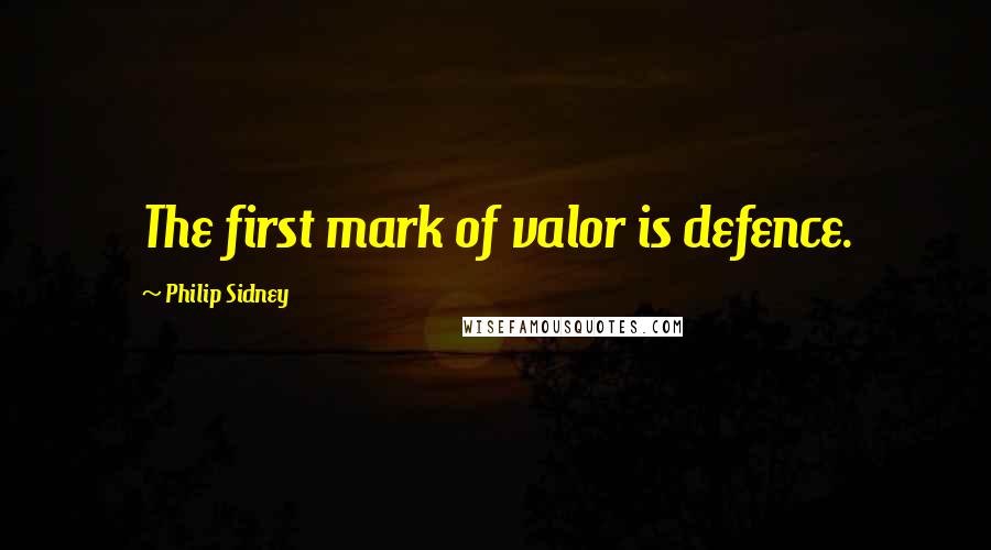 Philip Sidney Quotes: The first mark of valor is defence.